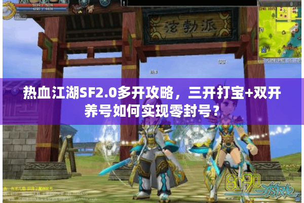 热血江湖SF2.0多开攻略，三开打宝+双开养号如何实现零封号？