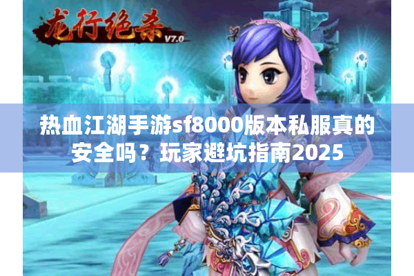 热血江湖手游sf8000版本私服真的安全吗?玩家避坑指南2025 热血江湖手游sf8000版本私服真的安全吗?玩家避坑指南2025