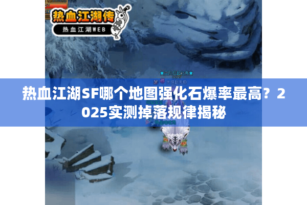 热血江湖SF哪个地图强化石爆率最高？2025实测掉落规律揭秘