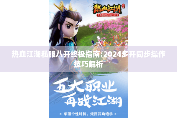 热血江湖私服八开终极指南:2024多开同步操作技巧解析 热血江湖私服八开终极指南:2024多开同步操作技巧解析