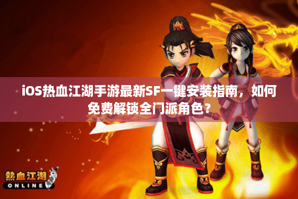 iOS热血江湖手游最新SF一键安装指南，如何免费解锁全门派角色？