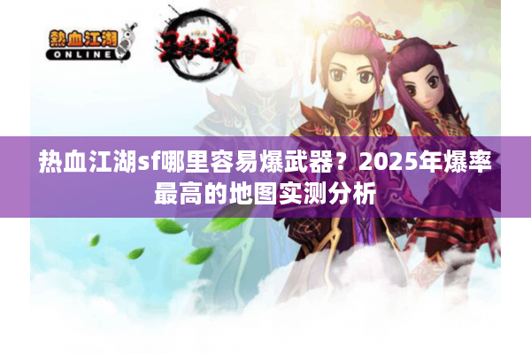 热血江湖sf哪里容易爆武器？2025年爆率最高的地图实测分析
