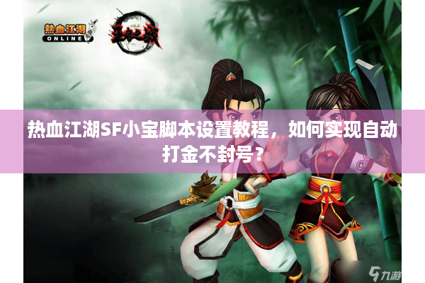 热血江湖SF小宝脚本设置教程，如何实现自动打金不封号？