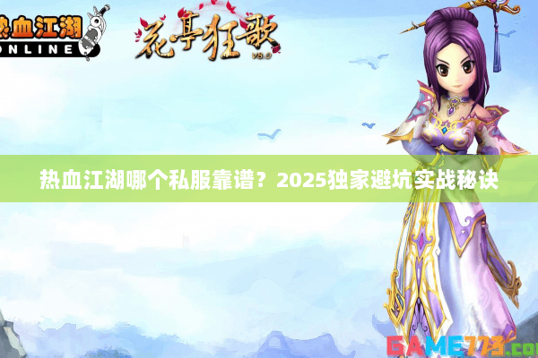 热血江湖哪个私服靠谱?2025独家避坑实战秘诀 热血江湖哪个私服靠谱?2025独家避坑实战秘诀