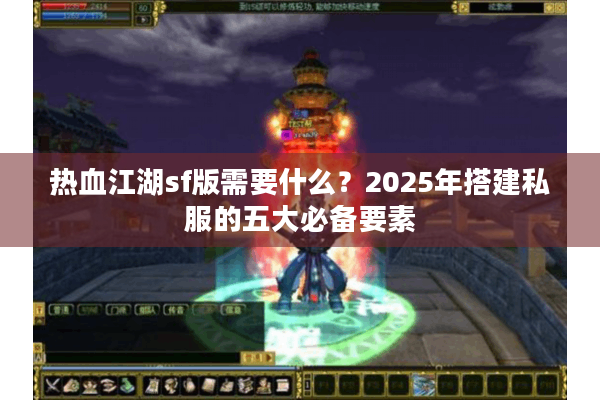 热血江湖sf版需要什么?2025年搭建私服的五大必备要素 热血江湖sf版需要什么?2025年搭建私服的五大必备要素