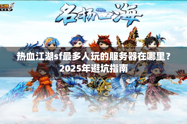 热血江湖sf最多人玩的服务器在哪里?2025年避坑指南 热血江湖sf最多人玩的服务器在哪里?2025年避坑指南