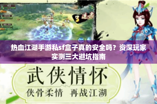 热血江湖手游私sf盒子真的安全吗？资深玩家实测三大避坑指南