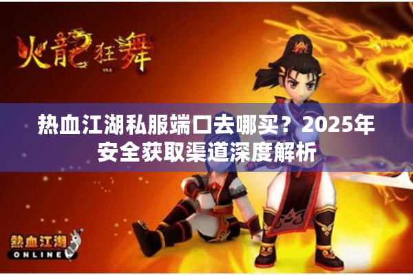 热血江湖私服端口去哪买？2025年安全获取渠道深度解析