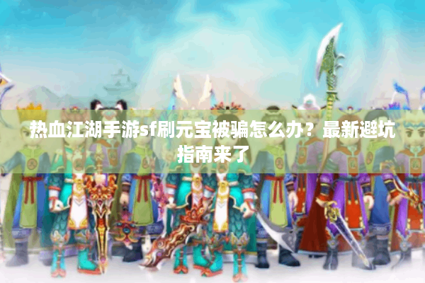 热血江湖手游sf刷元宝被骗怎么办？最新避坑指南来了