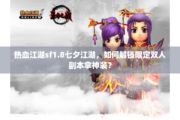 热血江湖sf1.8七夕江湖,如何解锁限定双人副本拿神装? 热血江湖sf1.8七夕江湖,如何解锁限定双人副本拿神装?