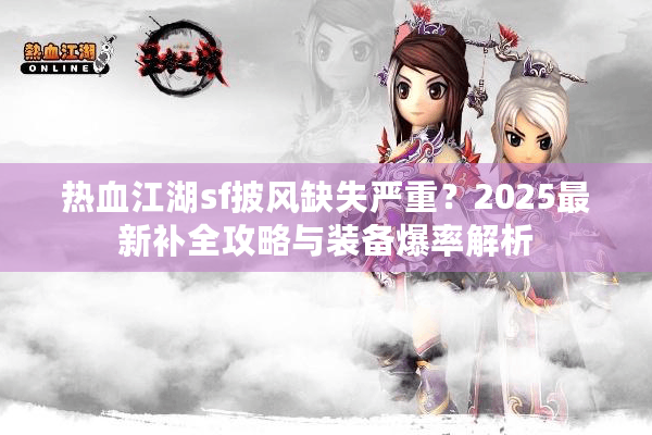 热血江湖sf披风缺失严重?2025最新补全攻略与装备爆率解析 热血江湖sf披风缺失严重?2025最新补全攻略与装备爆率解析