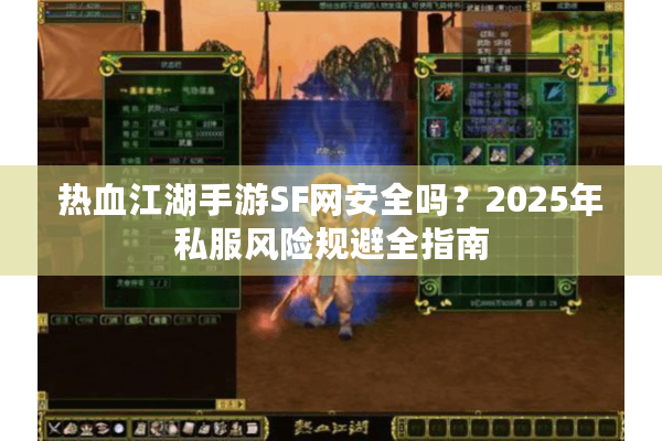 热血江湖手游SF网安全吗?2025年私服风险规避全指南 热血江湖手游SF网安全吗?2025年私服风险规避全指南