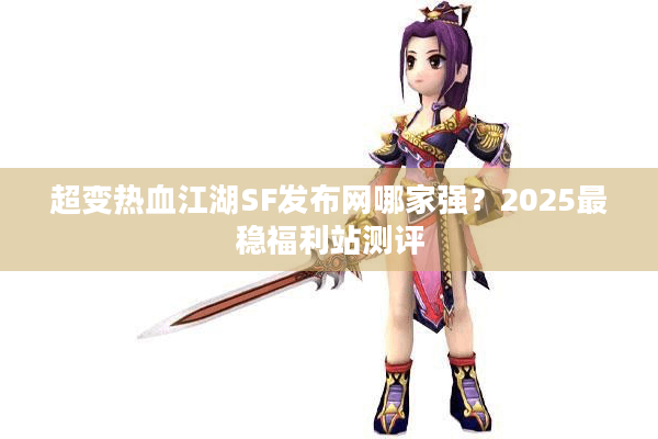 超变热血江湖SF发布网哪家强？2025最稳福利站测评