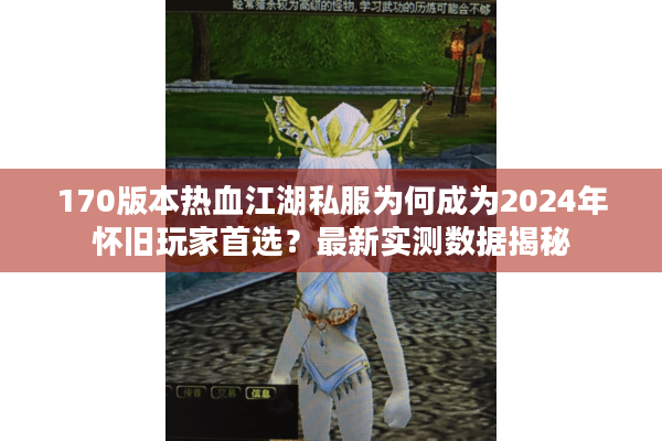 170版本热血江湖私服为何成为2024年怀旧玩家首选？最新实测数据揭秘