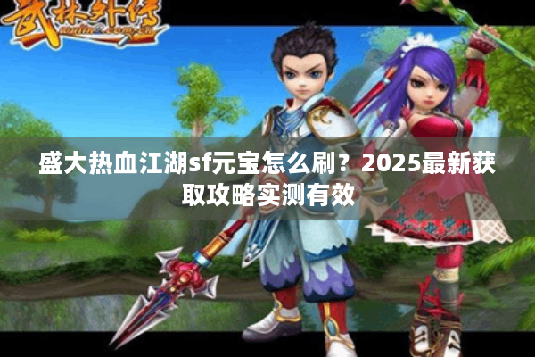 盛大热血江湖sf元宝怎么刷？2025最新获取攻略实测有效