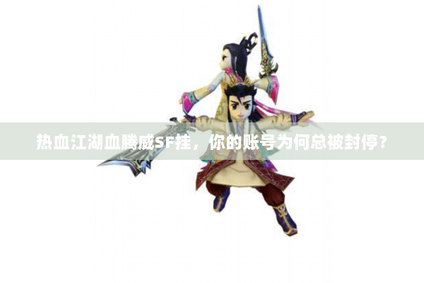 热血江湖血腾威SF挂，你的账号为何总被封停？