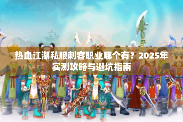 热血江湖私服刺客职业哪个有？2025年实测攻略与避坑指南