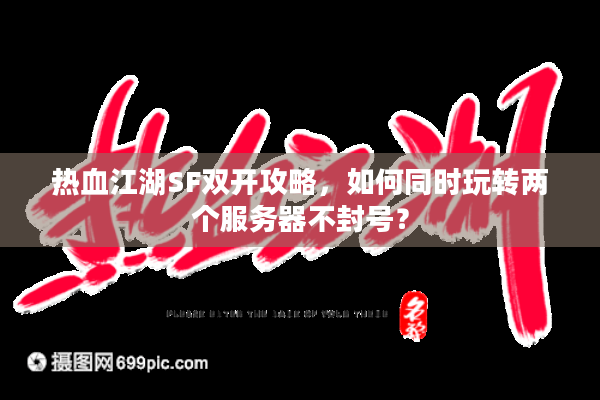 热血江湖SF双开攻略，如何同时玩转两个服务器不封号？
