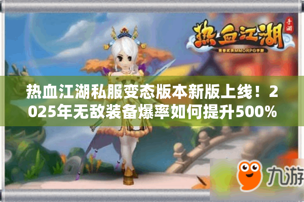 热血江湖私服变态版本新版上线！2025年无敌装备爆率如何提升500%