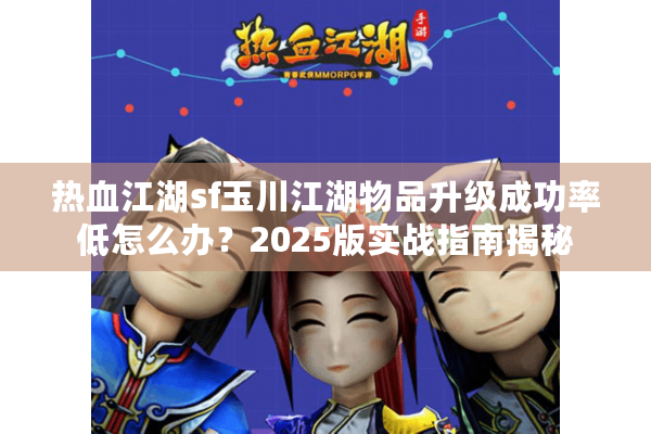 热血江湖sf玉川江湖物品升级成功率低怎么办？2025版实战指南揭秘