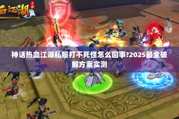 神话热血江湖私服打不死怪怎么回事?2025最全破解方案实测