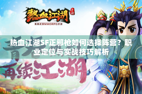 热血江湖SF正邪枪如何选择阵营?职业定位与实战技巧解析 热血江湖SF正邪枪如何选择阵营?职业定位与实战技巧解析