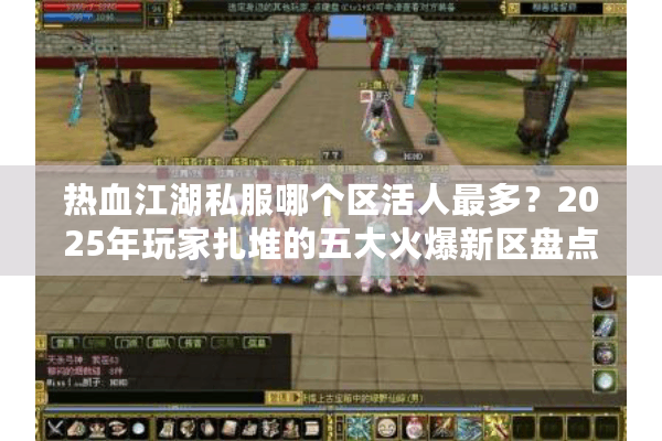 热血江湖私服哪个区活人最多？2025年玩家扎堆的五大火爆新区盘点