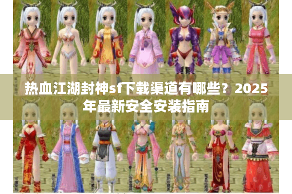 热血江湖封神sf下载渠道有哪些?2025年最新安全安装指南 热血江湖封神sf下载渠道有哪些?2025年最新安全安装指南