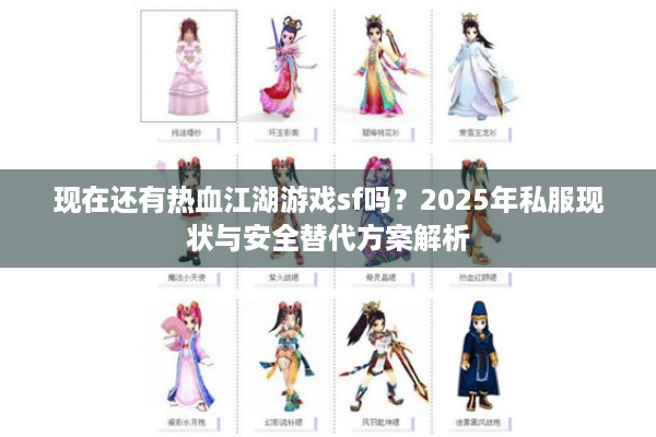现在还有热血江湖游戏sf吗？2025年私服现状与安全替代方案解析