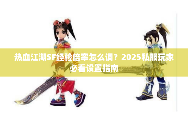 热血江湖SF经验倍率怎么调？2025私服玩家必看设置指南