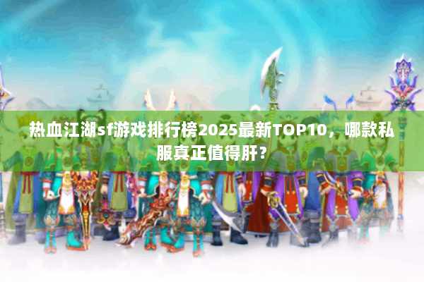 热血江湖sf游戏排行榜2025最新TOP10,哪款私服真正值得肝? 热血江湖sf游戏排行榜2025最新TOP10,哪款私服真正值得肝?