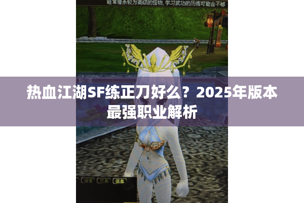 热血江湖SF练正刀好么?2025年版本最强职业解析 热血江湖SF练正刀好么?2025年版本最强职业解析