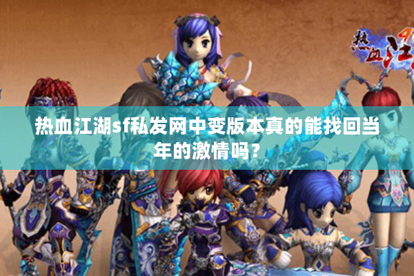 热血江湖sf私发网中变版本真的能找回当年的激情吗? 热血江湖sf私发网中变版本真的能找回当年的激情吗?
