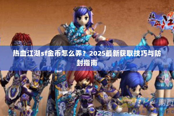 热血江湖sf金币怎么弄？2025最新获取技巧与防封指南