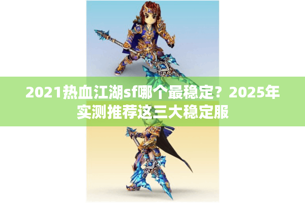 2021热血江湖sf哪个最稳定？2025年实测推荐这三大稳定服