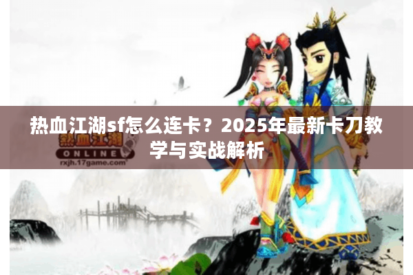 热血江湖sf怎么连卡？2025年最新卡刀教学与实战解析