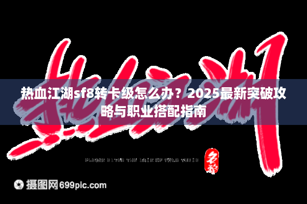 热血江湖sf8转卡级怎么办？2025最新突破攻略与职业搭配指南