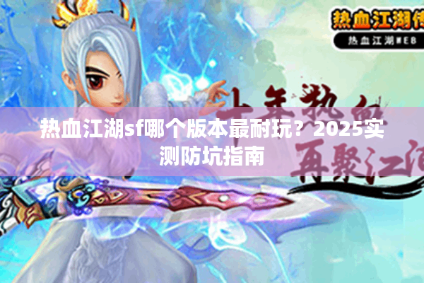 热血江湖sf哪个版本最耐玩?2025实测防坑指南 热血江湖sf哪个版本最耐玩?2025实测防坑指南