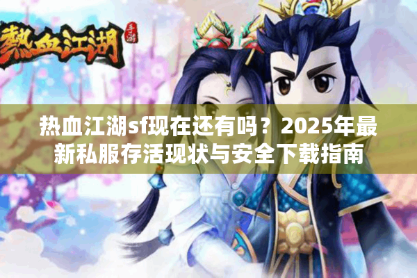 热血江湖sf现在还有吗？2025年最新私服存活现状与安全下载指南
