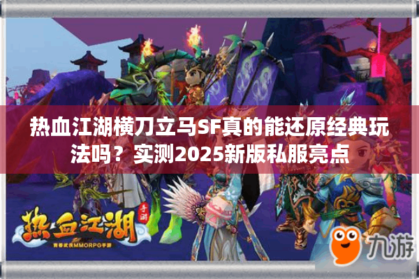 热血江湖横刀立马SF真的能还原经典玩法吗？实测2025新版私服亮点