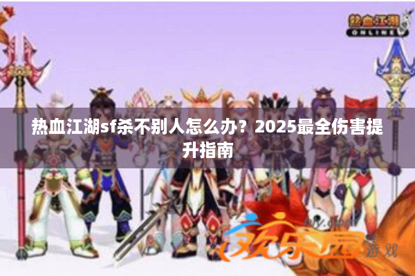 热血江湖sf杀不别人怎么办？2025最全伤害提升指南