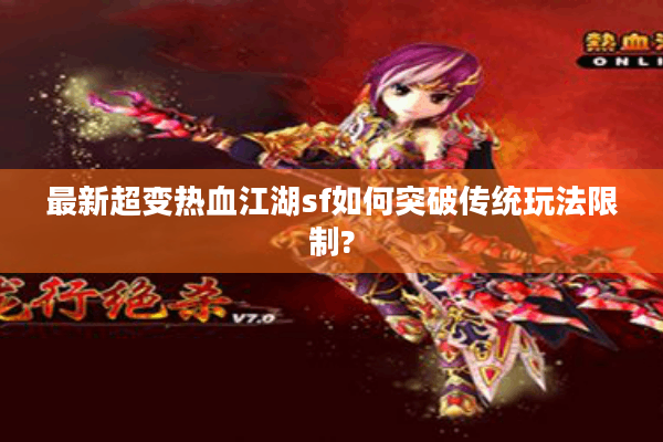 最新超变热血江湖sf如何突破传统玩法限制?