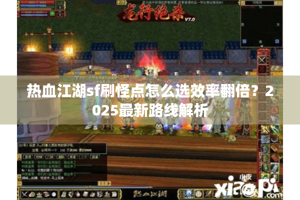 热血江湖sf刷怪点怎么选效率翻倍？2025最新路线解析