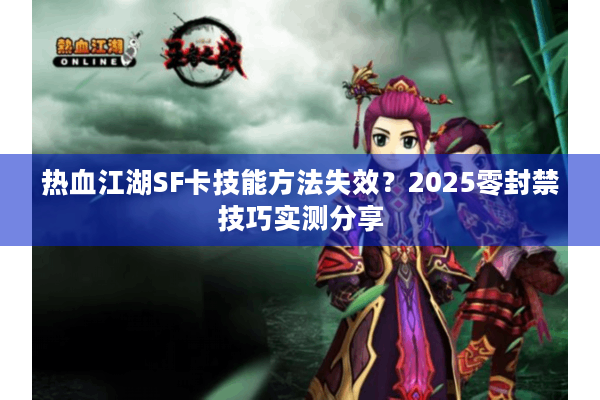 热血江湖SF卡技能方法失效？2025零封禁技巧实测分享