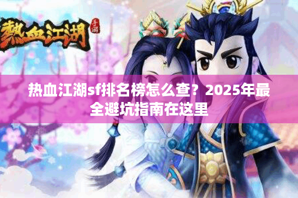 热血江湖sf排名榜怎么查?2025年最全避坑指南在这里 热血江湖sf排名榜怎么查?2025年最全避坑指南在这里