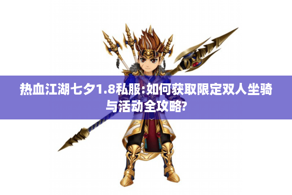 热血江湖七夕1.8私服:如何获取限定双人坐骑与活动全攻略? 热血江湖七夕1.8私服:如何获取限定双人坐骑与活动全攻略?