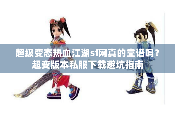 超级变态热血江湖sf网真的靠谱吗?超变版本私服下载避坑指南 超级变态热血江湖sf网真的靠谱吗?超变版本私服下载避坑指南