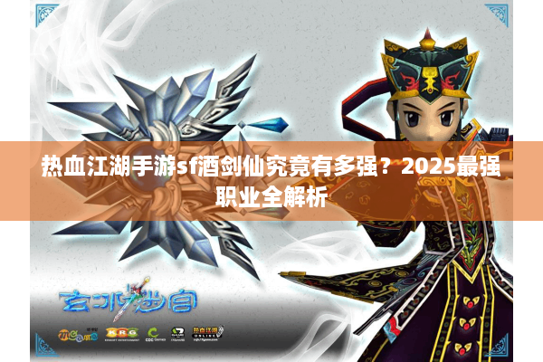 热血江湖手游sf酒剑仙究竟有多强?2025最强职业全解析 热血江湖手游sf酒剑仙究竟有多强?2025最强职业全解析