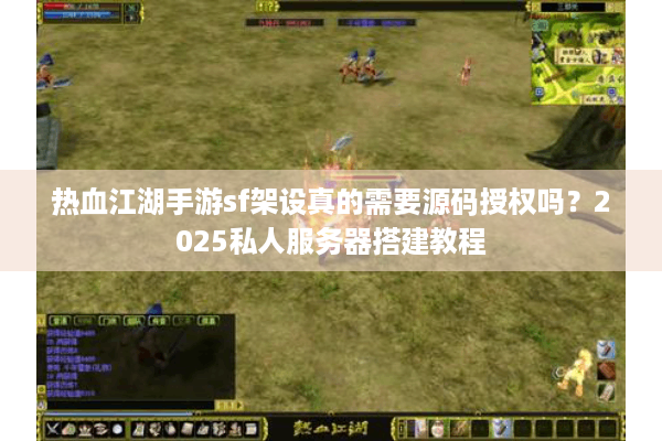 热血江湖手游sf架设真的需要源码授权吗？2025私人服务器搭建教程
