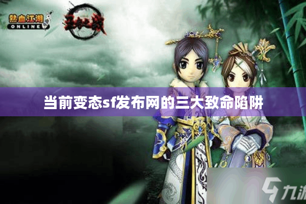 当前变态sf发布网的三大致命陷阱 当前变态sf发布网的三大致命陷阱